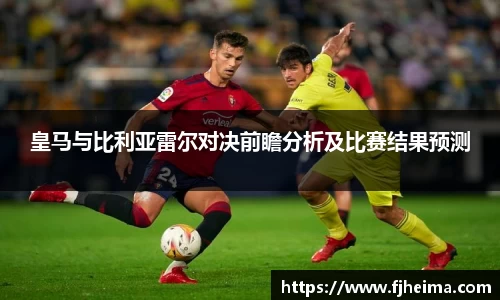 皇马与比利亚雷尔对决前瞻分析及比赛结果预测